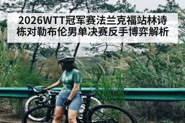 2026WTT冠军赛法兰克福站林诗栋对勒布伦男单决赛反手博弈解析