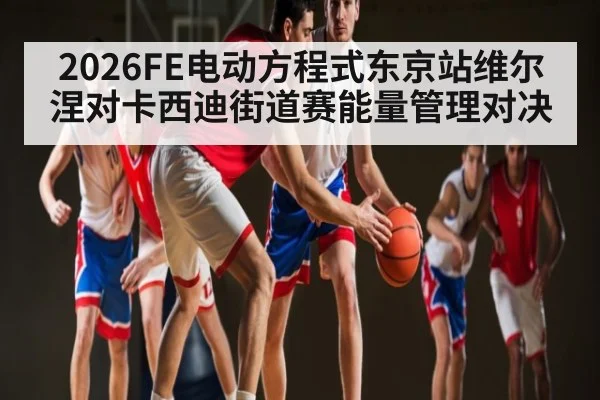 2026FE电动方程式东京站维尔涅对卡西迪街道赛能量管理对决