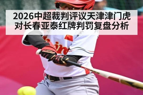 2026中超裁判评议天津津门虎对长春亚泰红牌判罚复盘分析